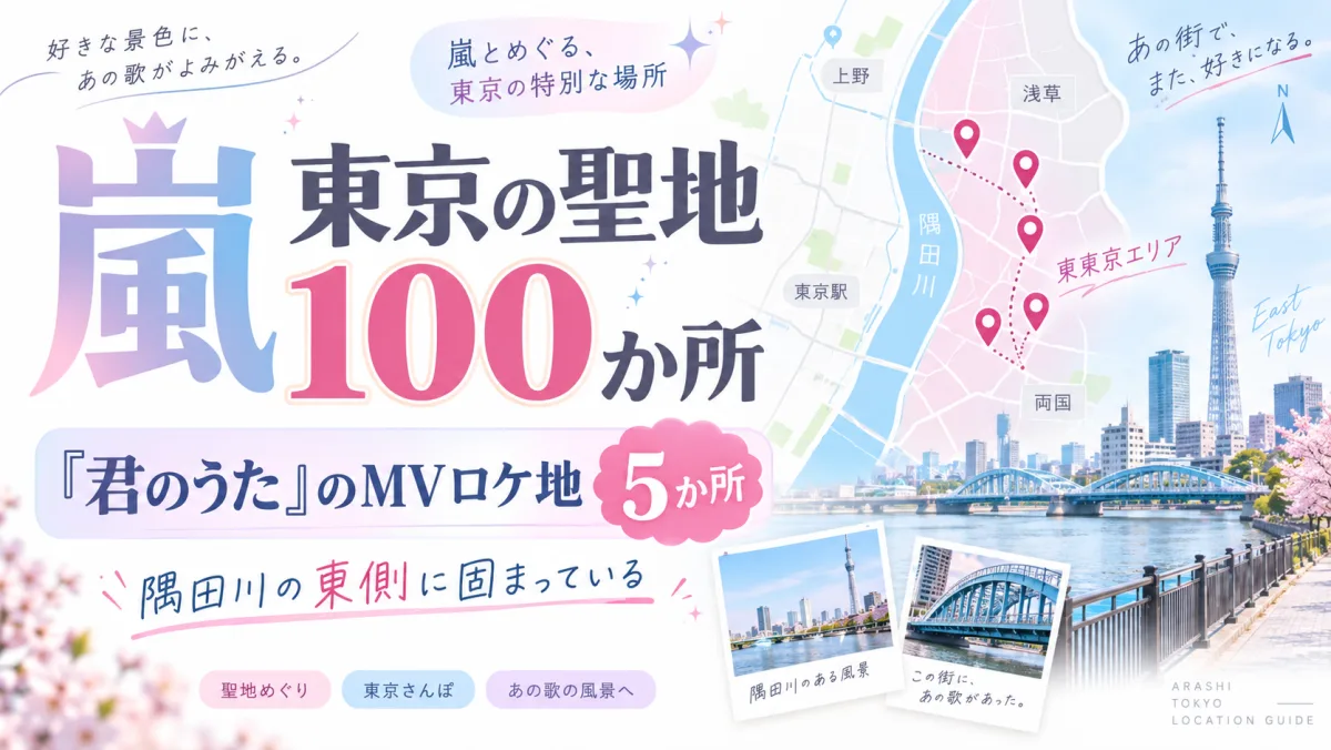 嵐 東京の聖地100か所|「君のうた」のMVロケ地5か所は隅田川の東側に固まっている