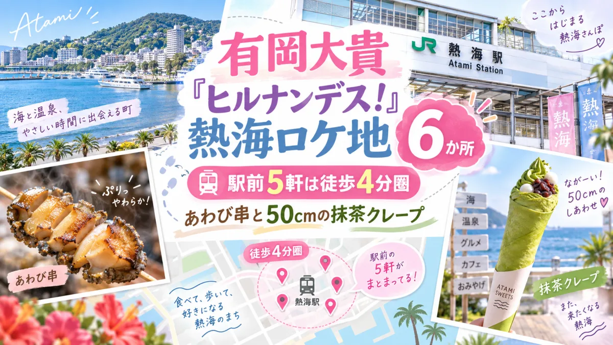 有岡大貴『ヒルナンデス！』熱海ロケ地6か所｜駅前5軒は徒歩4分圏、あわび串と50cmの抹茶クレープ