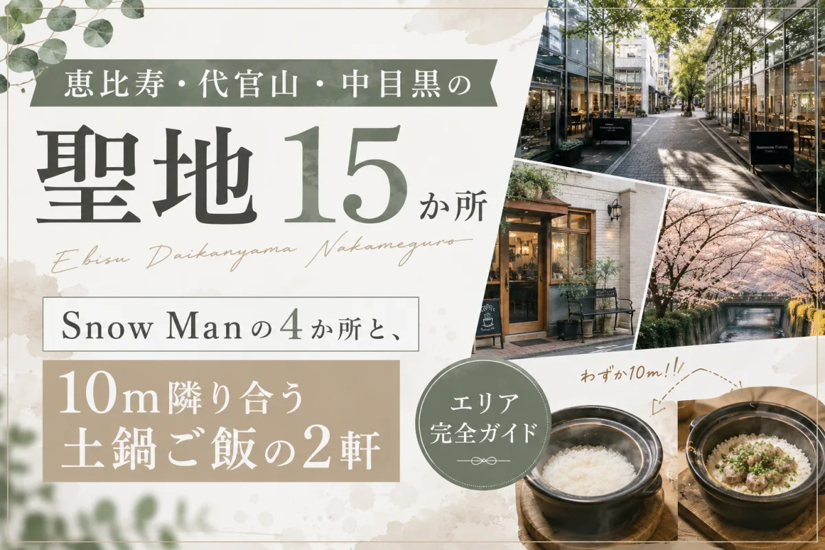 恵比寿・代官山・中目黒の聖地15か所|Snow Manの4か所と、10m隣り合う土鍋ご飯の2軒