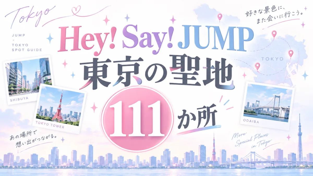 Hey! Say! JUMP 東京の聖地111か所|港区・新宿区・渋谷区の3区に61か所が集まっている
