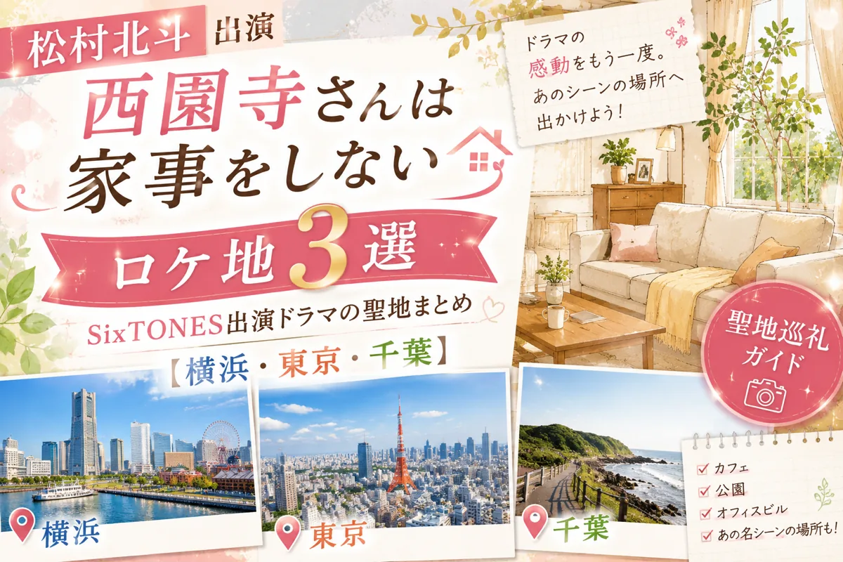 松村北斗『西園寺さんは家事をしない』ロケ地3選|SixTONES出演ドラマの聖地まとめ【横浜・東京・千葉】