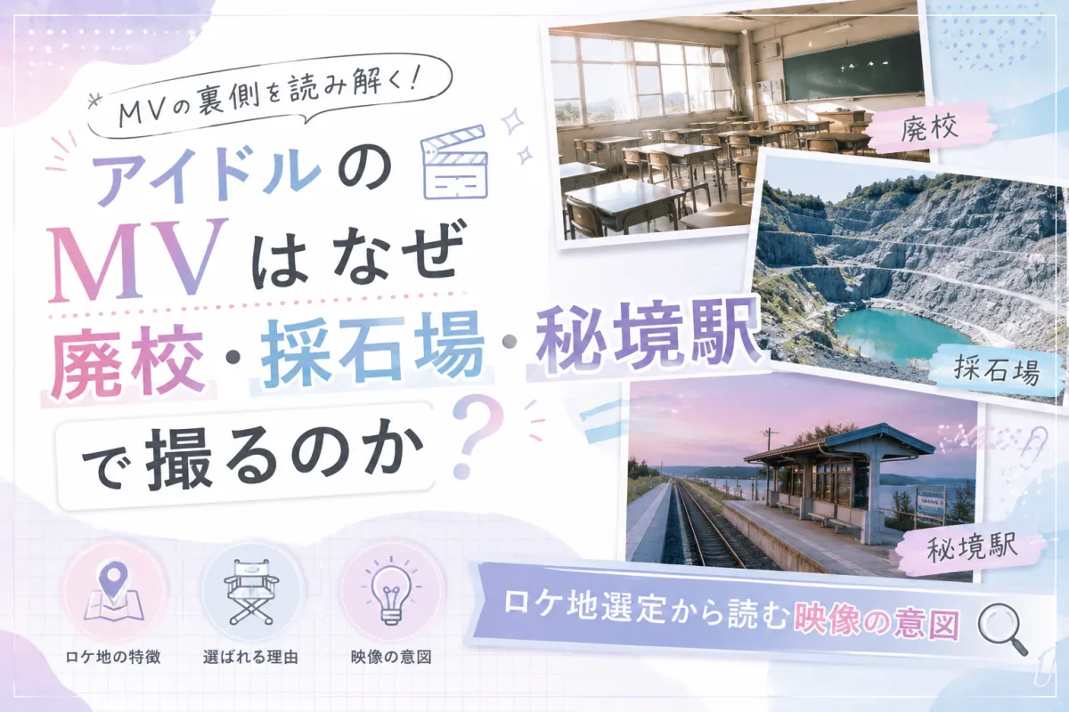 アイドルのMVはなぜ廃校・採石場・秘境駅で撮るのか|ロケ地選定から読む映像の意図