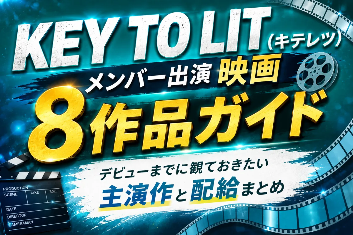 KEY TO LIT(キテレツ)メンバー出演映画8作品ガイド|デビューまでに観ておきたい主演作と配給まとめ
