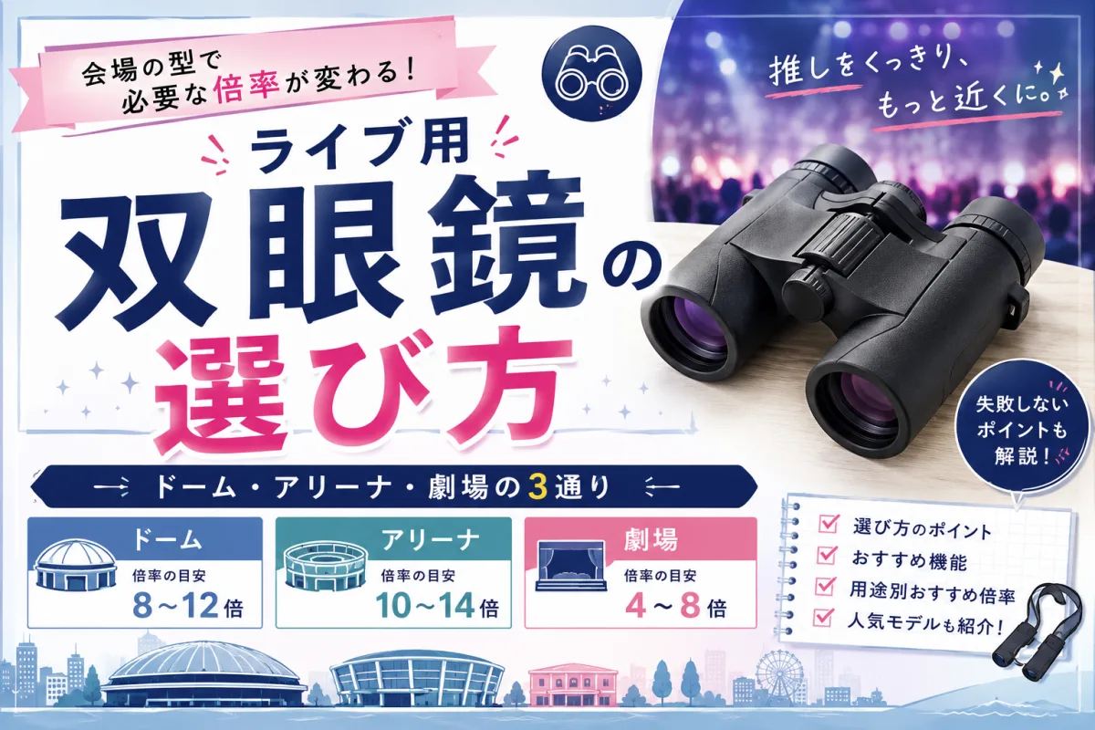 ライブ用双眼鏡の選び方｜会場の型で必要な倍率が変わる。ドーム・アリーナ・劇場の3通り