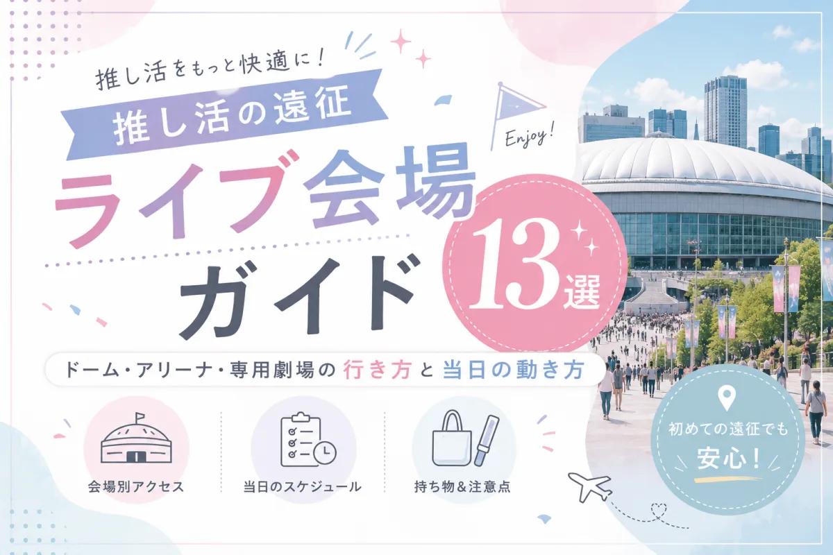 推し活の遠征ライブ会場ガイド13選|ドーム・アリーナ・専用劇場の行き方と当日の動き方