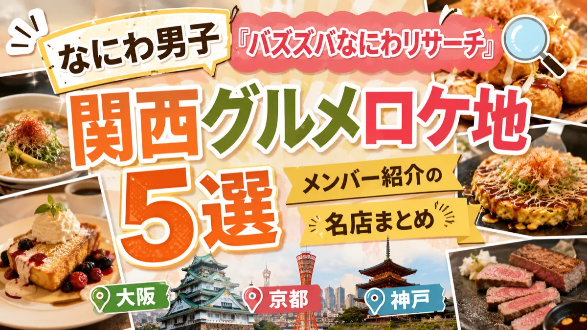 なにわ男子『バズズバなにわリサーチ』関西グルメロケ地5選|メンバー紹介の名店まとめ【大阪・京都・神戸】
