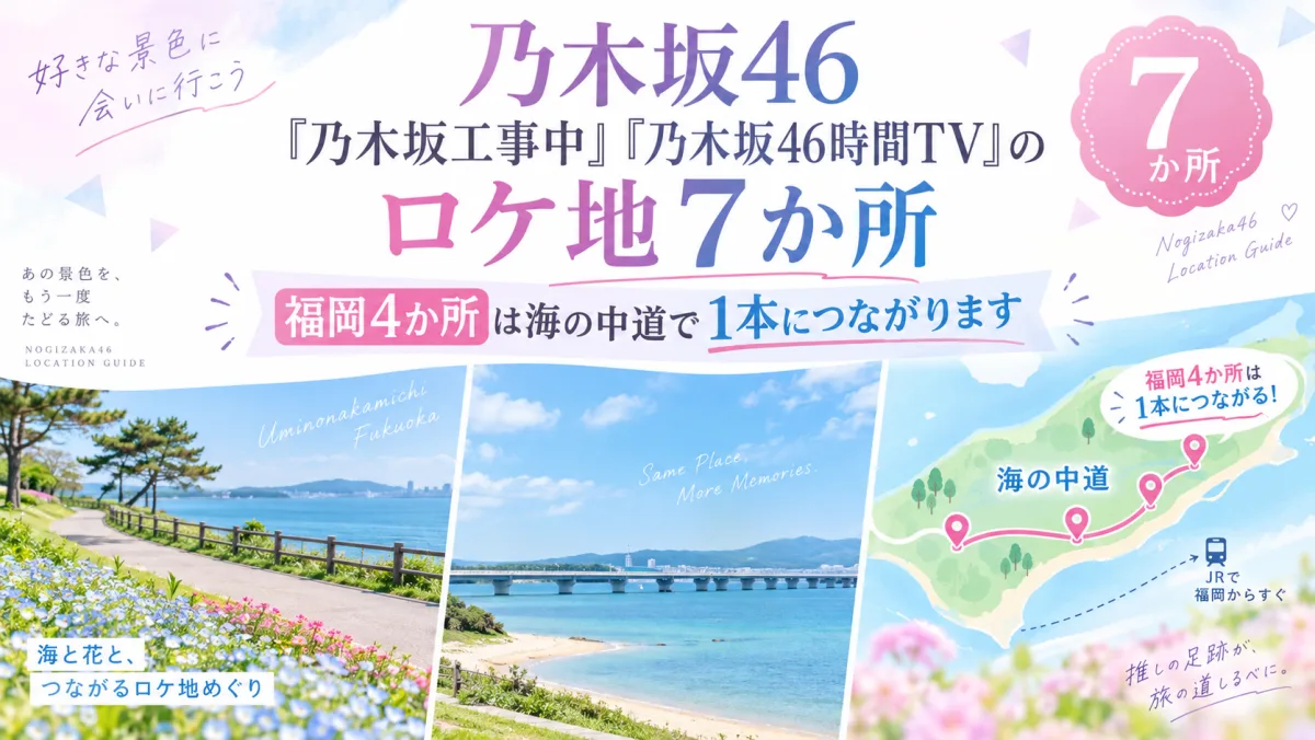 乃木坂46『乃木坂工事中』『乃木坂46時間TV』のロケ地7か所|福岡4か所は海の中道で1本につながります