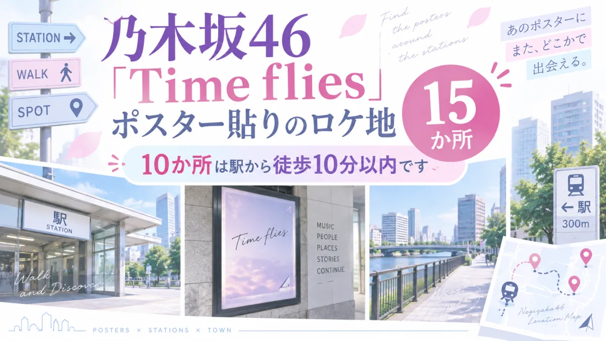 乃木坂46「Time flies」ポスター貼りのロケ地15か所｜10か所は駅から徒歩10分以内です