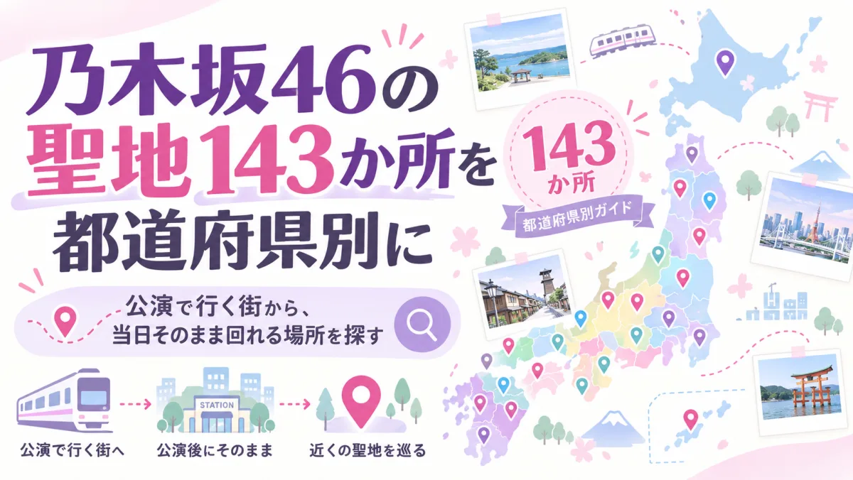乃木坂46の聖地143か所を都道府県別に｜公演で行く街から、当日そのまま回れる場所を探す