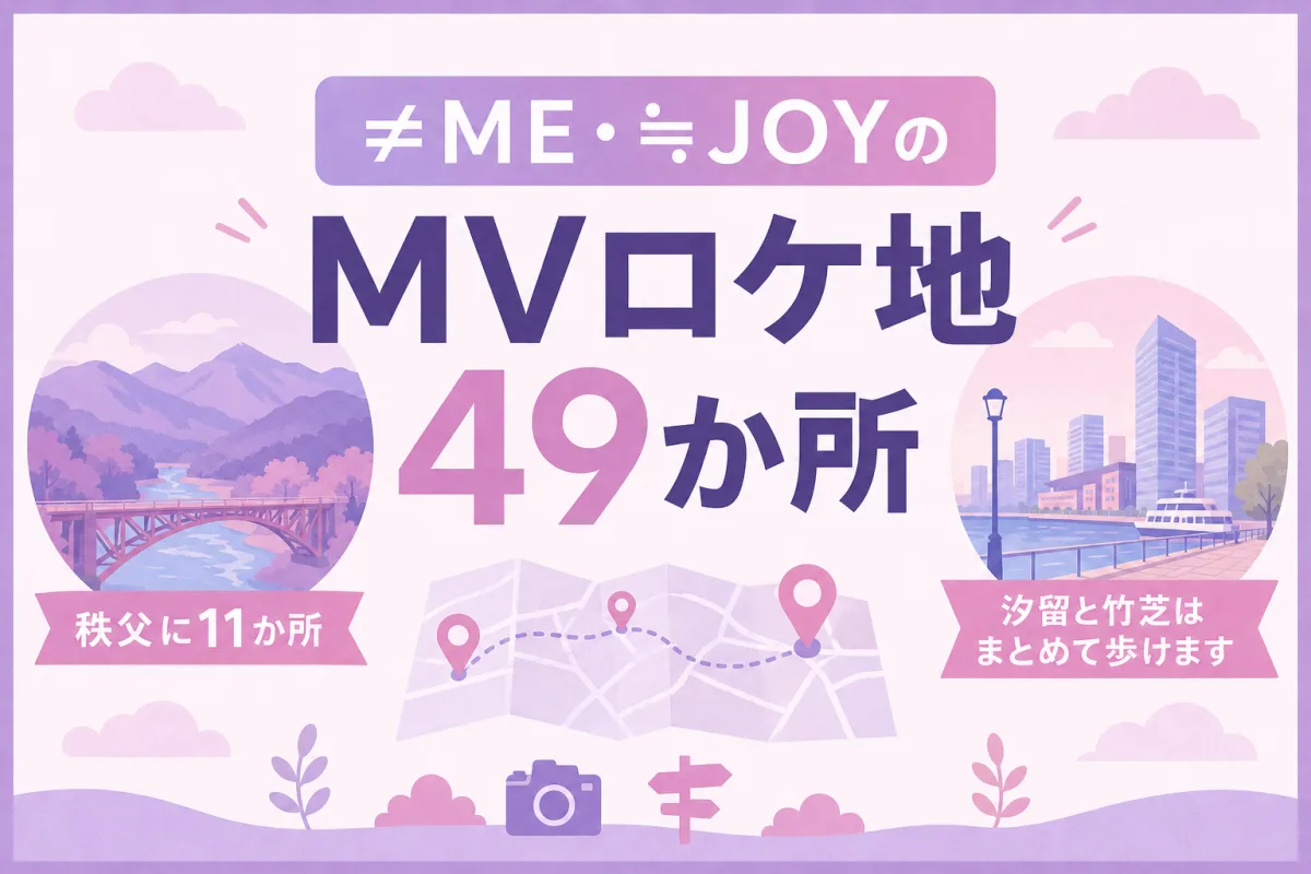 ≠ME・≒JOYのMVロケ地49か所｜秩父に11か所、汐留と竹芝はまとめて歩けます