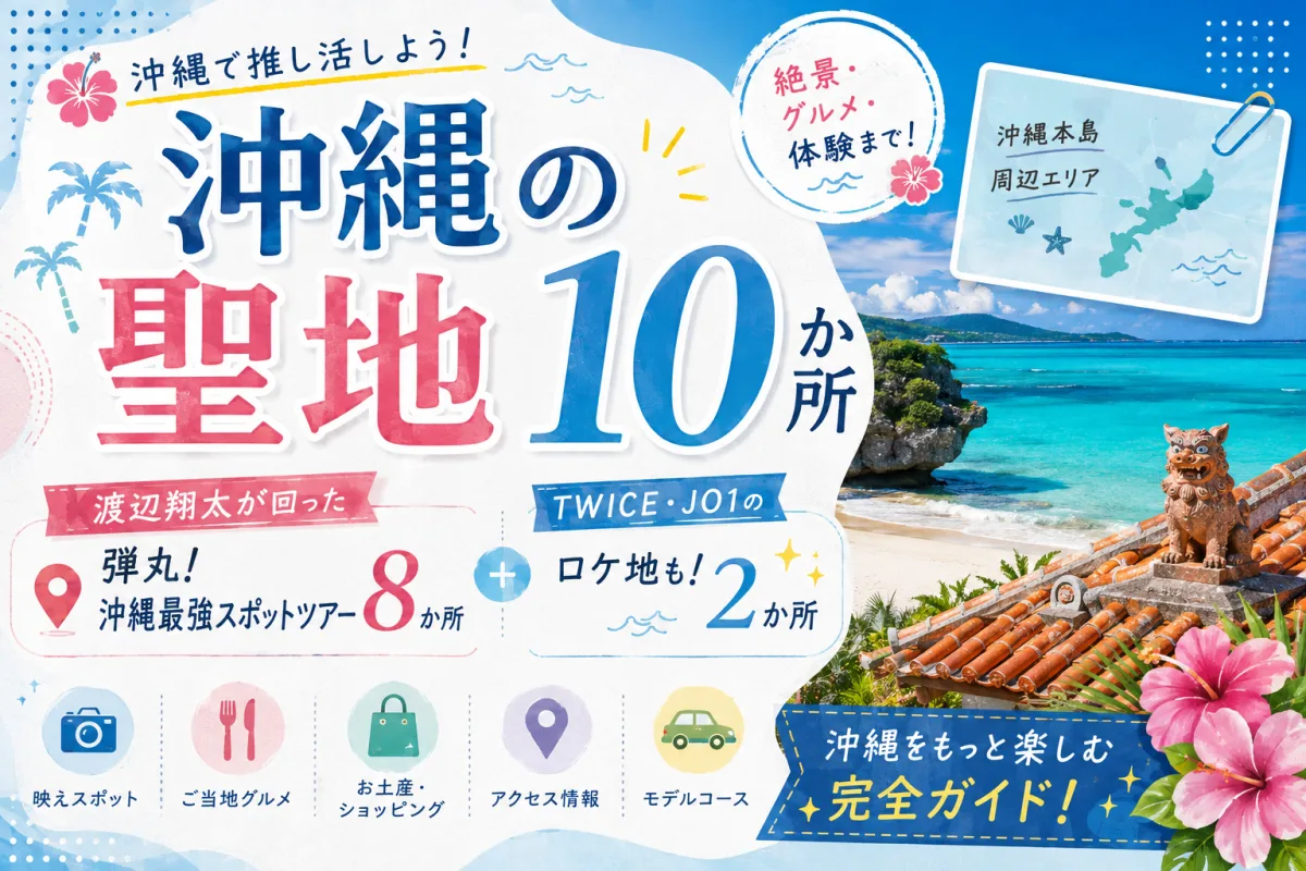 沖縄の聖地10か所|渡辺翔太が回った「弾丸!沖縄最強スポットツアー」8か所と、TWICE・JO1のロケ地