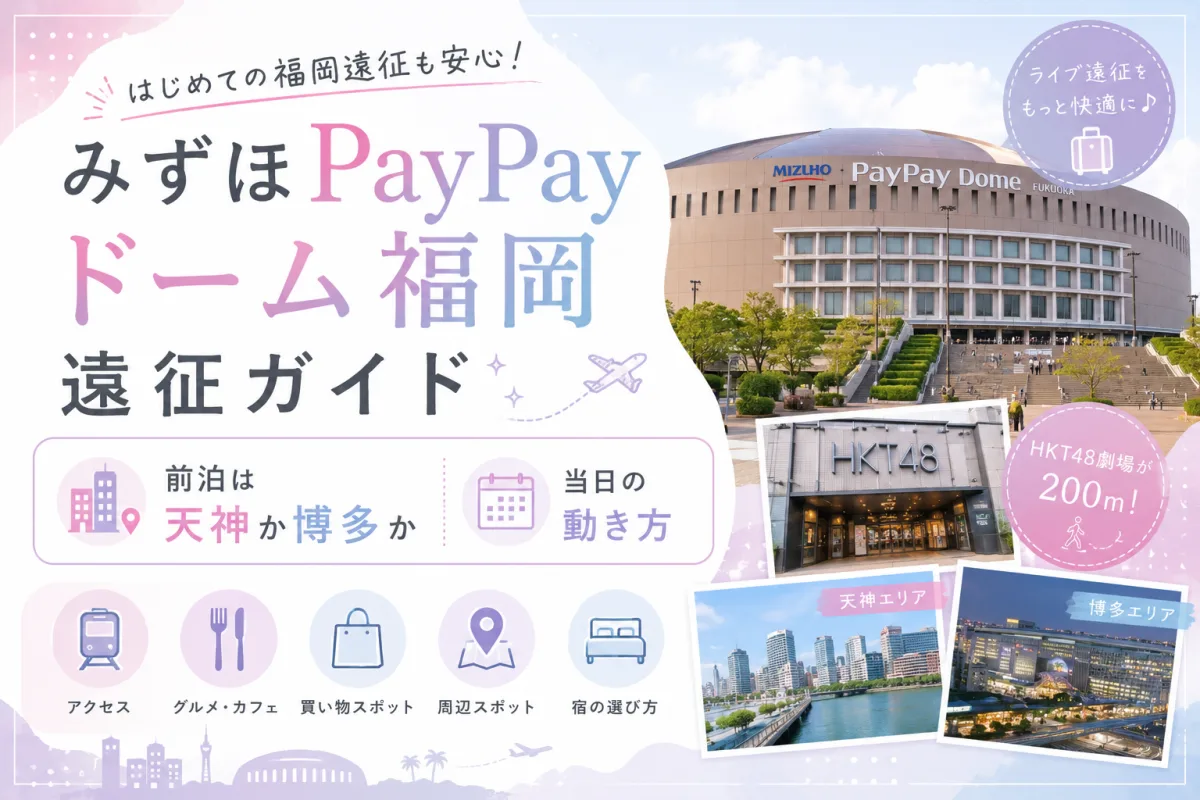 みずほPayPayドーム福岡 遠征ガイド｜前泊は天神か博多か、当日の動き方【HKT48劇場が200m】