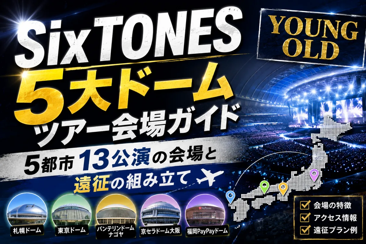 SixTONES 5大ドームツアー会場ガイド|「YOUNG OLD」5都市13公演の会場と遠征の組み立て