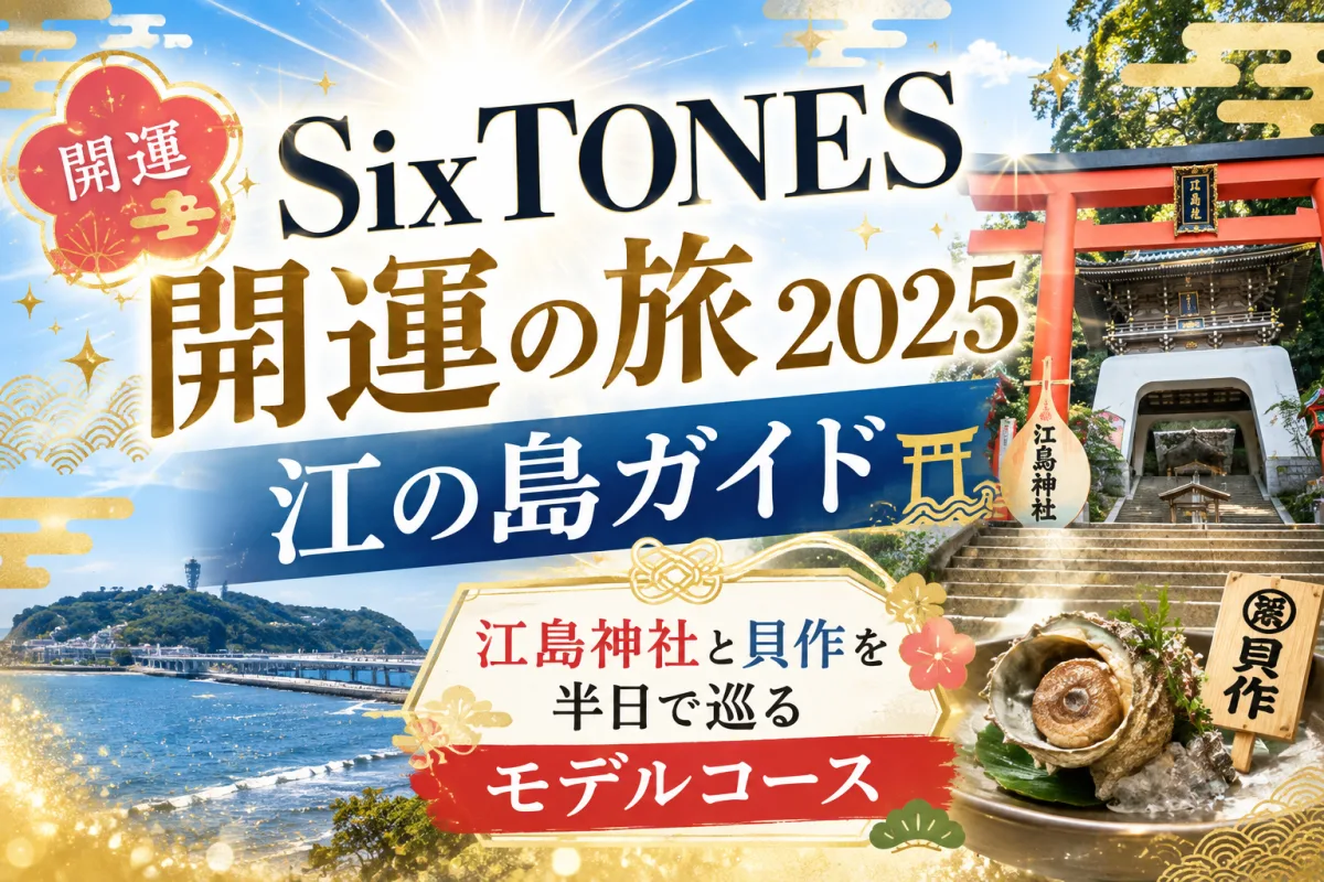 SixTONES「開運の旅2025」江の島ガイド|江島神社と貝作を半日で巡るモデルコース