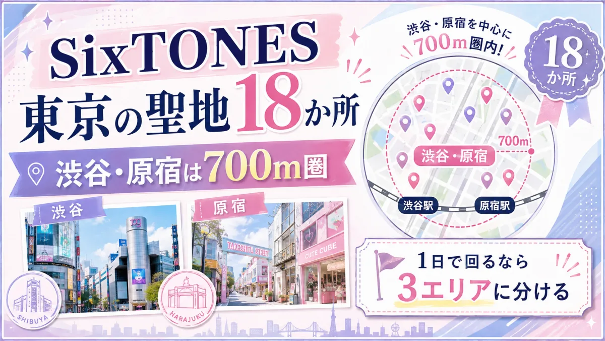 SixTONES 東京の聖地18か所|渋谷・原宿は700m圏、1日で回るなら3エリアに分ける