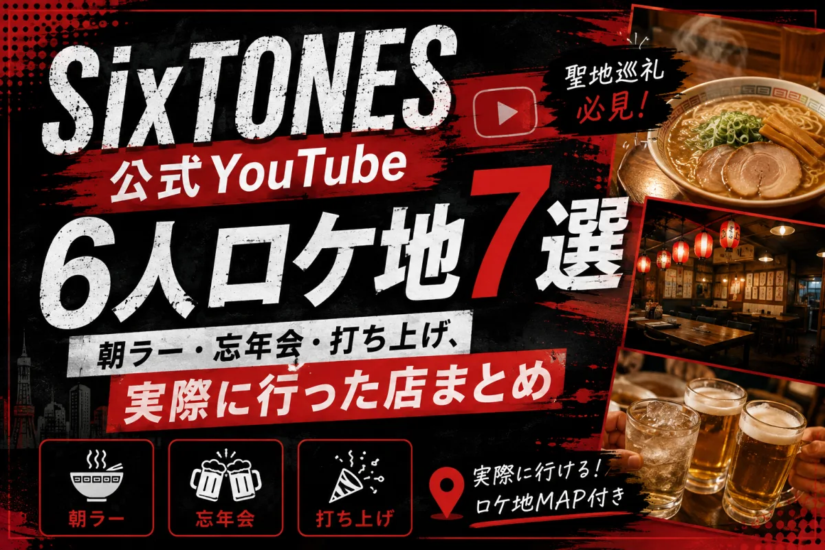 SixTONES公式YouTube 6人ロケ地7選|朝ラー・忘年会・打ち上げ、実際に行った店まとめ