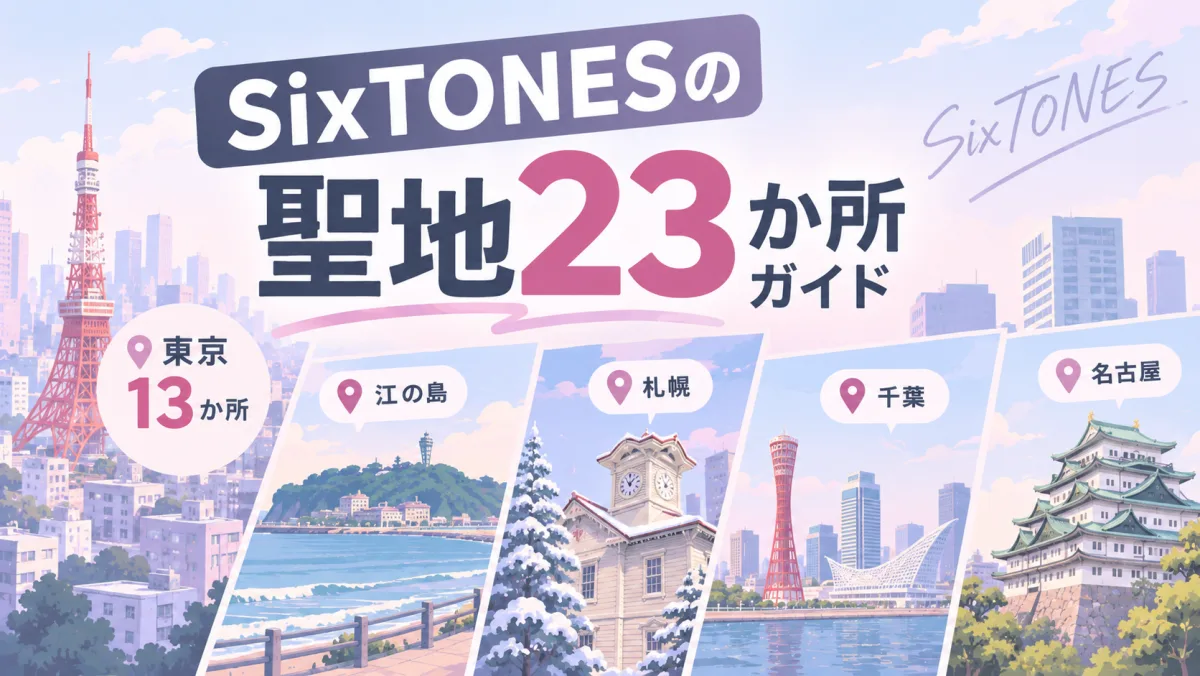 SixTONESの聖地23か所ガイド|東京13か所と、江の島・札幌・千葉・名古屋の回り方