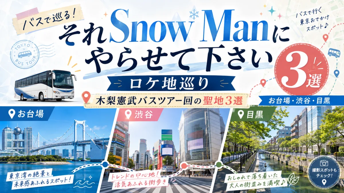 Snow Man『それSnow Manにやらせて下さい』ロケ地巡り|木梨憲武バスツアー回の聖地3選【お台場・渋谷・目黒】