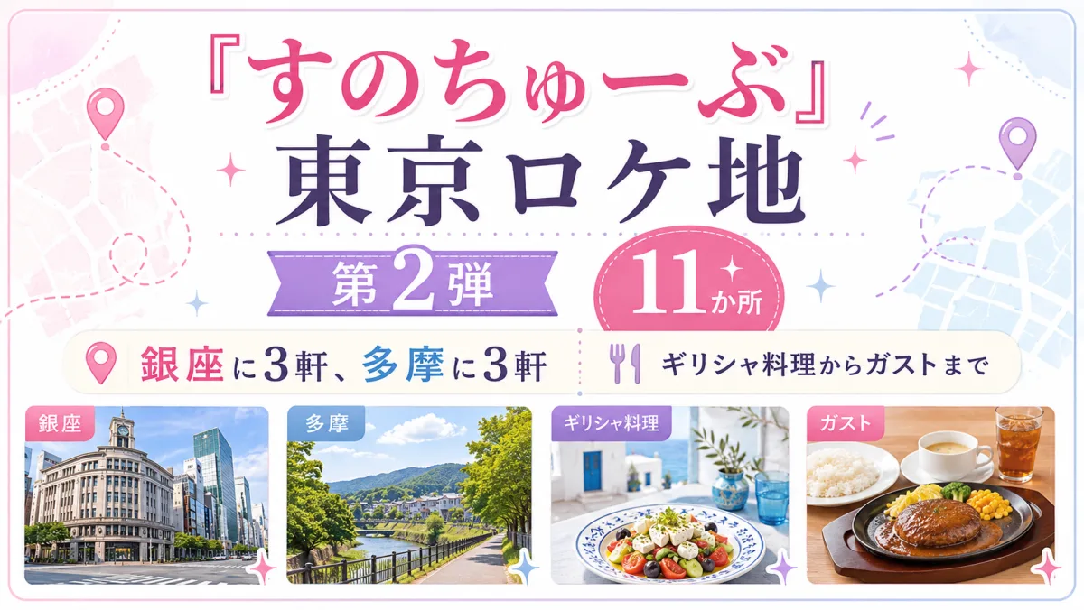 『すのちゅーぶ』東京ロケ地 第2弾11か所|銀座に3軒、多摩に3軒。ギリシャ料理からガストまで