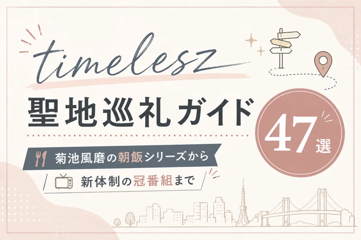 timelesz 聖地巡礼ガイド47選|菊池風磨の朝飯シリーズから新体制の冠番組まで